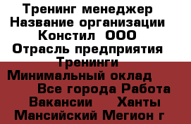 Тренинг менеджер › Название организации ­ Констил, ООО › Отрасль предприятия ­ Тренинги › Минимальный оклад ­ 38 000 - Все города Работа » Вакансии   . Ханты-Мансийский,Мегион г.